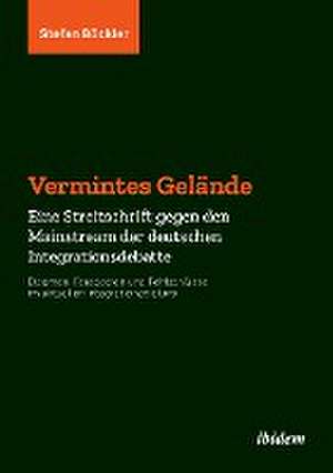 Vermintes Gelände. Eine Streitschrift gegen den Mainstream der deutschen Integrationsdebatte de Stefan Böckler