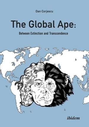 The Global Ape: Between Extinction and Transcendence de Dan Corjescu