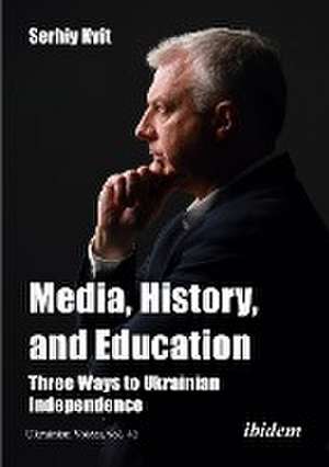 Media, History, and Education - Three Ways to Ukrainian Independence de Serhiy Kvit