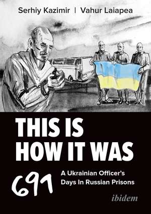 This Is How It Was: A Ukrainian Officer’s 691 Days In Russian Prisons de Vahur Laiapea