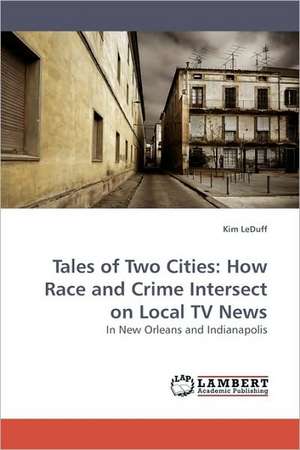 Tales of Two Cities: How Race and Crime Intersect on Local TV News de Kim LeDuff