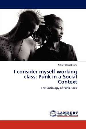 I consider myself working class: Punk in a Social Context de Evans Ashley Lloyd