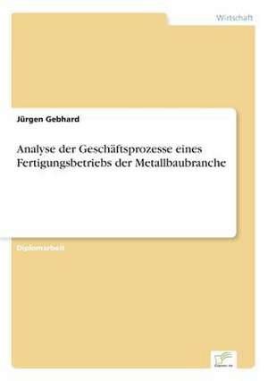 Analyse der Geschäftsprozesse eines Fertigungsbetriebs der Metallbaubranche de Jürgen Gebhard