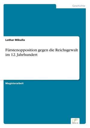 Fürstenopposition gegen die Reichsgewalt im 12. Jahrhundert de Lothar Mikulla