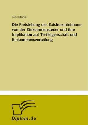 Die Freistellung des Existenzminimums von der Einkommensteuer und ihre Implikation auf Tarifeigenschaft und Einkommensverteilung de Peter Stamm