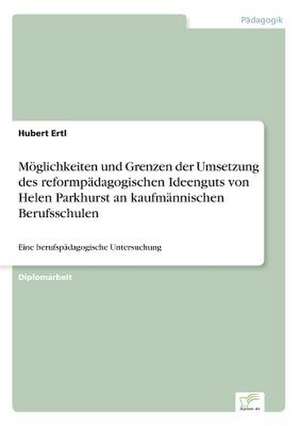 Möglichkeiten und Grenzen der Umsetzung des reformpädagogischen Ideenguts von Helen Parkhurst an kaufmännischen Berufsschulen de Hubert Ertl