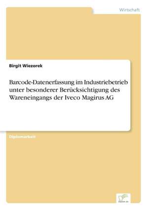 Barcode-Datenerfassung im Industriebetrieb unter besonderer Berücksichtigung des Wareneingangs der Iveco Magirus AG de Birgit Wiezorek