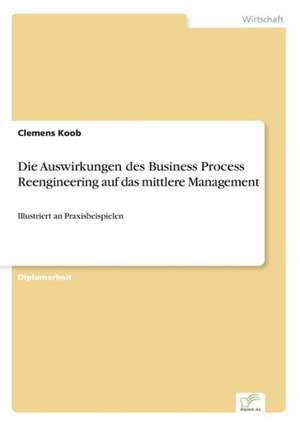 Die Auswirkungen des Business Process Reengineering auf das mittlere Management de Clemens Koob