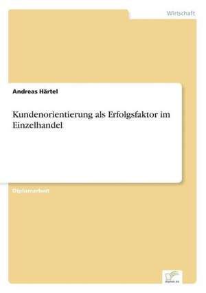 Kundenorientierung als Erfolgsfaktor im Einzelhandel de Andreas Härtel