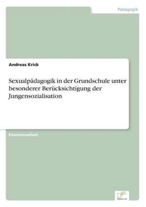 Sexualpädagogik in der Grundschule unter besonderer Berücksichtigung der Jungensozialisation de Andreas Krick