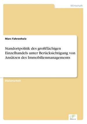 Standortpolitik des großflächigen Einzelhandels unter Berücksichtigung von Ansätzen des Immobilienmanagements de Marc Fahrenholz