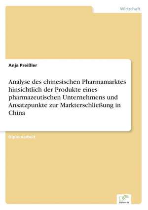 Analyse des chinesischen Pharmamarktes hinsichtlich der Produkte eines pharmazeutischen Unternehmens und Ansatzpunkte zur Markterschließung in China de Anja Preißler