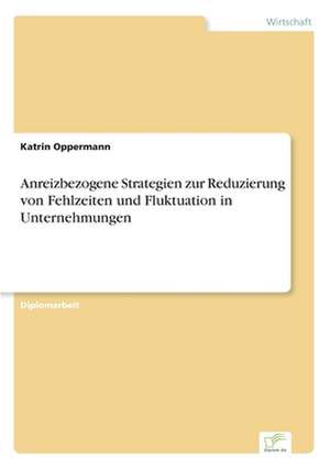 Anreizbezogene Strategien zur Reduzierung von Fehlzeiten und Fluktuation in Unternehmungen de Katrin Oppermann