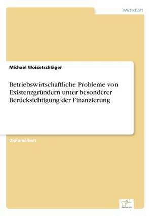 Betriebswirtschaftliche Probleme von Existenzgründern unter besonderer Berücksichtigung der Finanzierung de Michael Woisetschläger