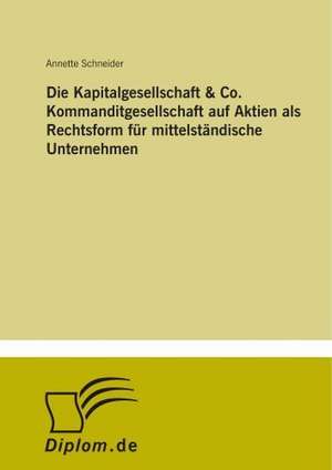 Die Kapitalgesellschaft & Co. Kommanditgesellschaft auf Aktien als Rechtsform für mittelständische Unternehmen de Annette Schneider