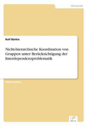 Nicht-hierarchische Koordination von Gruppen unter Berücksichtigung der Interdependenzproblematik de Ralf Bürkle