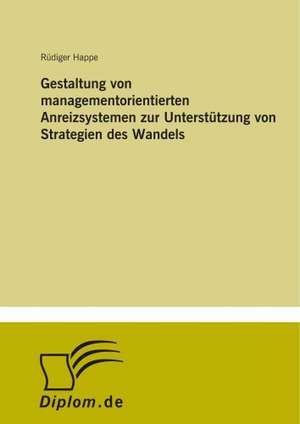 Gestaltung von managementorientierten Anreizsystemen zur Unterstützung von Strategien des Wandels de Rüdiger Happe