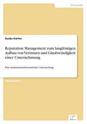 Reputation Management zum langfristigen Aufbau von Vertrauen und Glaubwürdigkeit einer Unternehmung de Guido Körfer