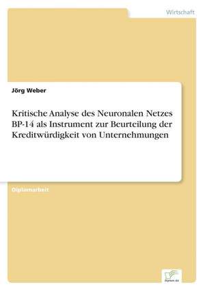 Kritische Analyse des Neuronalen Netzes BP-14 als Instrument zur Beurteilung der Kreditwürdigkeit von Unternehmungen de Jörg Weber