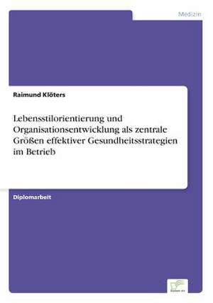 Lebensstilorientierung und Organisationsentwicklung als zentrale Größen effektiver Gesundheitsstrategien im Betrieb de Raimund Klöters