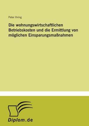 Die wohnungswirtschaftlichen Betriebskosten und die Ermittlung von möglichen Einsparungsmaßnahmen de Peter Ihring