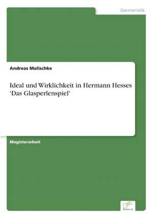 Ideal und Wirklichkeit in Hermann Hesses 'Das Glasperlenspiel' de Andreas Malischke