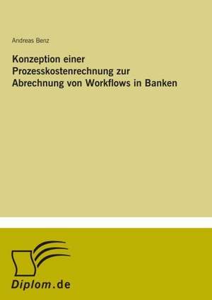 Konzeption einer Prozesskostenrechnung zur Abrechnung von Workflows in Banken de Andreas Benz