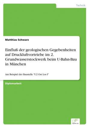 Einfluß der geologischen Gegebenheiten auf Druckluftvortriebe im 2. Grundwasserstockwerk beim U-Bahn-Bau in München de Matthias Schwarz