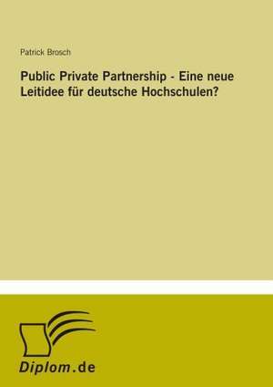 Public Private Partnership - Eine neue Leitidee für deutsche Hochschulen? de Patrick Brosch