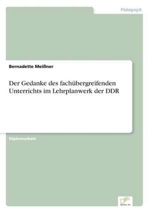 Der Gedanke des fachübergreifenden Unterrichts im Lehrplanwerk der DDR de Bernadette Meißner