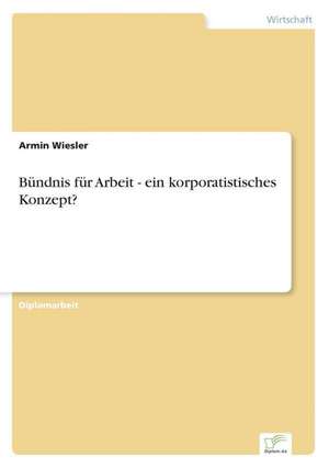 Bündnis für Arbeit - ein korporatistisches Konzept? de Armin Wiesler