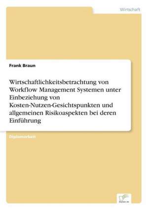 Wirtschaftlichkeitsbetrachtung von Workflow Management Systemen unter Einbeziehung von Kosten-Nutzen-Gesichtspunkten und allgemeinen Risikoaspekten bei deren Einführung de Frank Braun