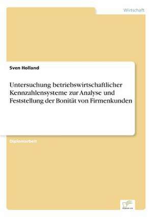 Untersuchung betriebswirtschaftlicher Kennzahlensysteme zur Analyse und Feststellung der Bonität von Firmenkunden de Sven Holland