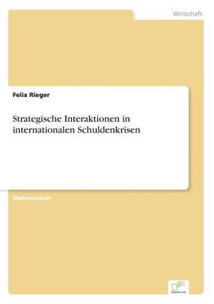 Strategische Interaktionen in internationalen Schuldenkrisen de Felix Rieger