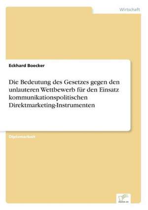 Die Bedeutung des Gesetzes gegen den unlauteren Wettbewerb für den Einsatz kommunikationspolitischen Direktmarketing-Instrumenten de Eckhard Boecker