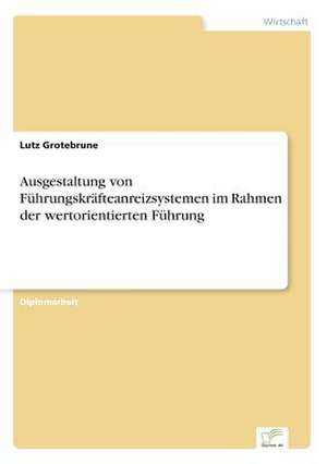 Ausgestaltung von Führungskräfteanreizsystemen im Rahmen der wertorientierten Führung de Lutz Grotebrune