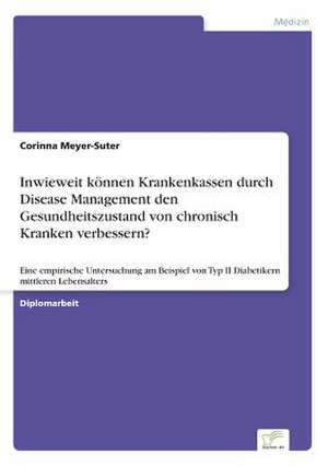 Inwieweit können Krankenkassen durch Disease Management den Gesundheitszustand von chronisch Kranken verbessern? de Corinna Meyer-Suter