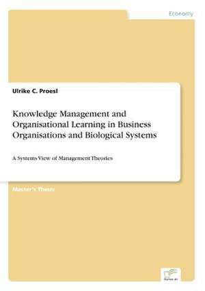 Knowledge Management and Organisational Learning in Business Organisations and Biological Systems de Ulrike C. Proesl