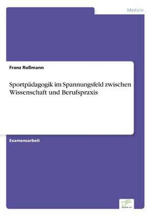 Sportpädagogik im Spannungsfeld zwischen Wissenschaft und Berufspraxis de Franz Roßmann