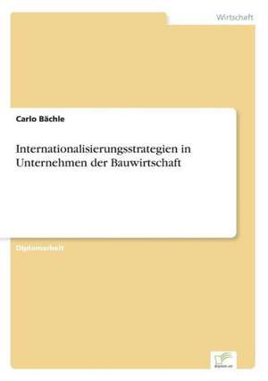 Internationalisierungsstrategien in Unternehmen der Bauwirtschaft de Carlo Bächle