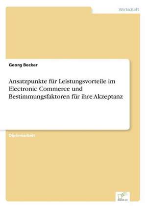 Ansatzpunkte für Leistungsvorteile im Electronic Commerce und Bestimmungsfaktoren für ihre Akzeptanz de Georg Becker