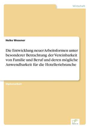 Die Entwicklung neuer Arbeitsformen unter besonderer Betrachtung der Vereinbarkeit von Familie und Beruf und deren mögliche Anwendbarkeit für die Hotelleriebranche de Heike Wesener