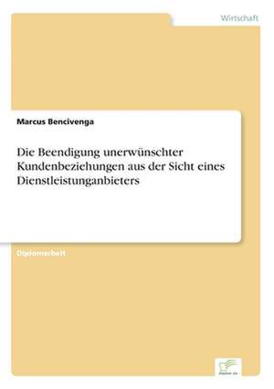 Die Beendigung unerwünschter Kundenbeziehungen aus der Sicht eines Dienstleistunganbieters de Marcus Bencivenga