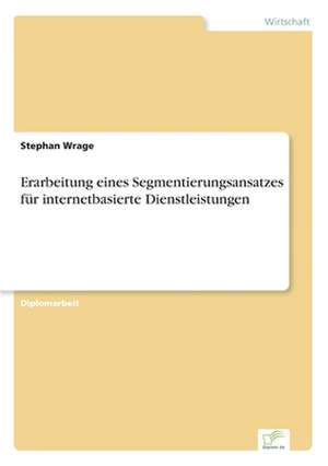 Erarbeitung eines Segmentierungsansatzes für internetbasierte Dienstleistungen de Stephan Wrage