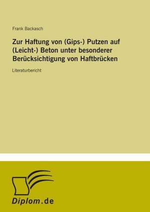 Zur Haftung von (Gips-) Putzen auf (Leicht-) Beton unter besonderer Berücksichtigung von Haftbrücken de Frank Backasch