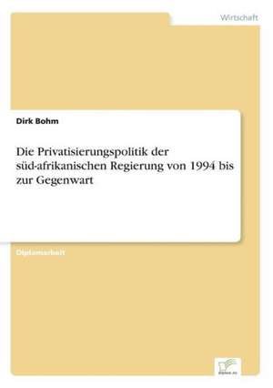 Die Privatisierungspolitik der süd-afrikanischen Regierung von 1994 bis zur Gegenwart de Dirk Bohm