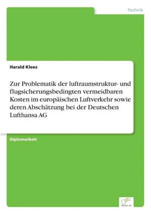 Zur Problematik der luftraumstruktur- und flugsicherungsbedingten vermeidbaren Kosten im europäischen Luftverkehr sowie deren Abschätzung bei der Deutschen Lufthansa AG de Harald Klees