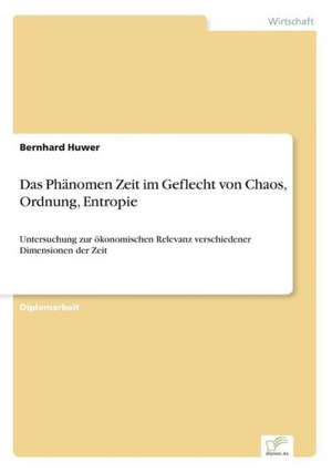 Das Phänomen Zeit im Geflecht von Chaos, Ordnung, Entropie de Bernhard Huwer