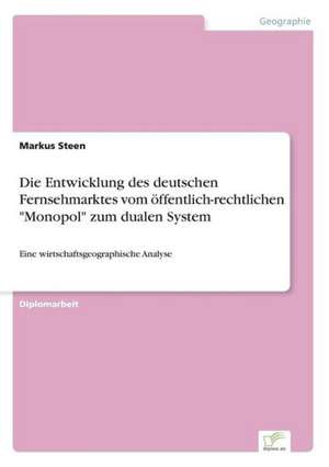 Die Entwicklung des deutschen Fernsehmarktes vom öffentlich-rechtlichen "Monopol" zum dualen System de Markus Steen