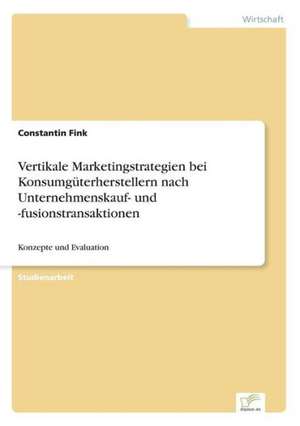 Vertikale Marketingstrategien bei Konsumgüterherstellern nach Unternehmenskauf- und -fusionstransaktionen de Constantin Fink